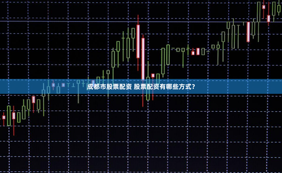 成都市股票配资 股票配资有哪些方式？