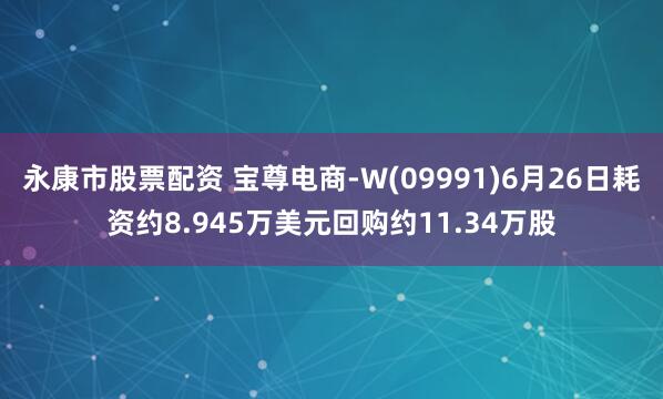 永康市股票配资 宝尊电商-W(09991)6月26日耗资约8.945万美元回购约11.34万股