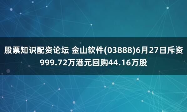 股票知识配资论坛 金山软件(03888)6月27日斥资999.72万港元回购44.16万股