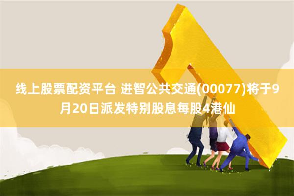 线上股票配资平台 进智公共交通(00077)将于9月20日派发特别股息每股4港仙