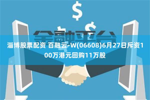 淄博股票配资 百融云-W(06608)6月27日斥资100万港元回购11万股