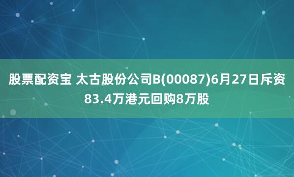 股票配资宝 太古股份公司B(00087)6月27日斥资83.4万港元回购8万股