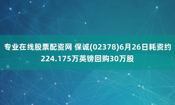 专业在线股票配资网 保诚(02378)6月26日耗资约224.175万英镑回购30万股