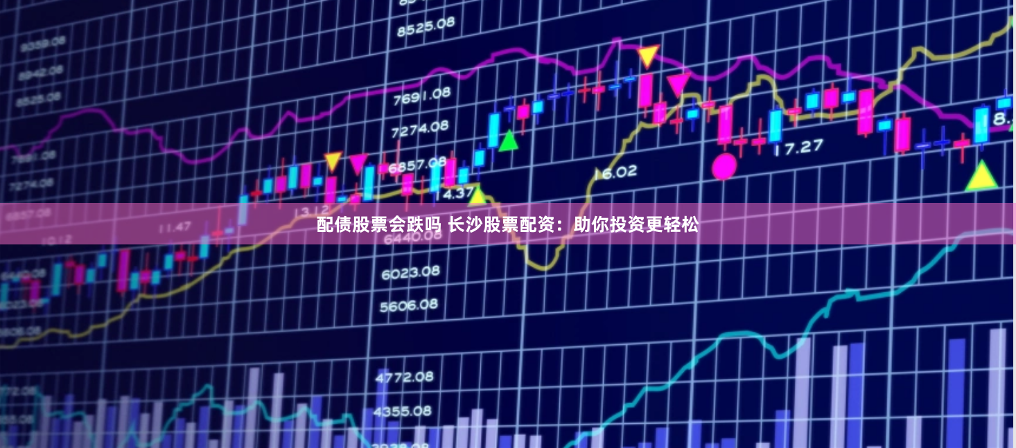 配债股票会跌吗 长沙股票配资：助你投资更轻松