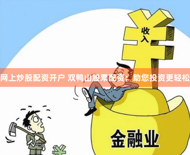 网上炒股配资开户 双鸭山股票配资：助您投资更轻松