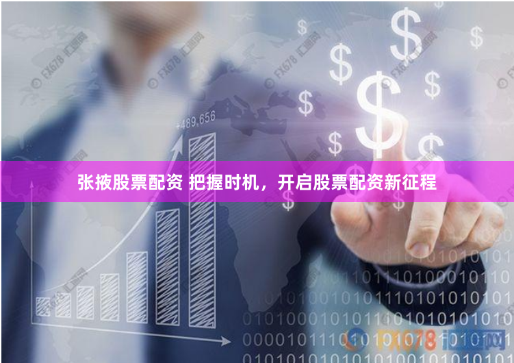 张掖股票配资 把握时机，开启股票配资新征程