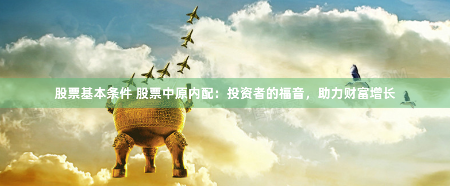 股票基本条件 股票中原内配：投资者的福音，助力财富增长