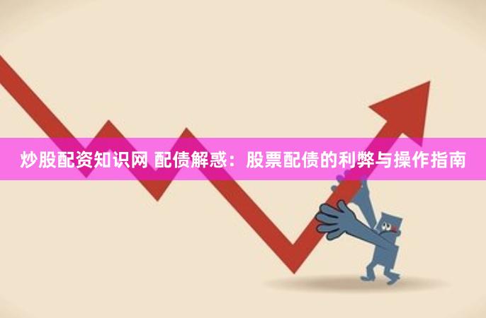 炒股配资知识网 配债解惑：股票配债的利弊与操作指南