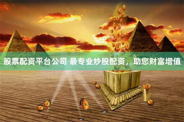股票配资平台公司 最专业炒股配资，助您财富增值