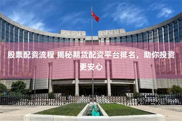 股票配资流程 揭秘期货配资平台排名，助你投资更安心