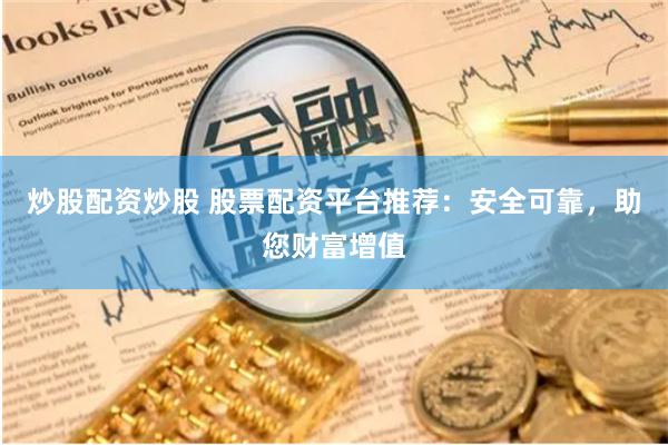 炒股配资炒股 股票配资平台推荐：安全可靠，助您财富增值