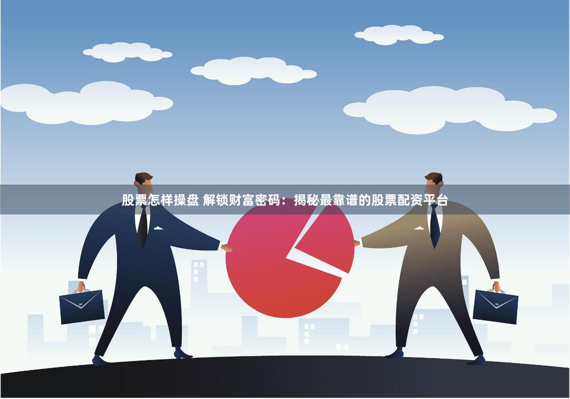 股票怎样操盘 解锁财富密码：揭秘最靠谱的股票配资平台