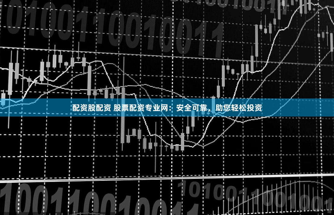 配资股配资 股票配资专业网：安全可靠，助您轻松投资