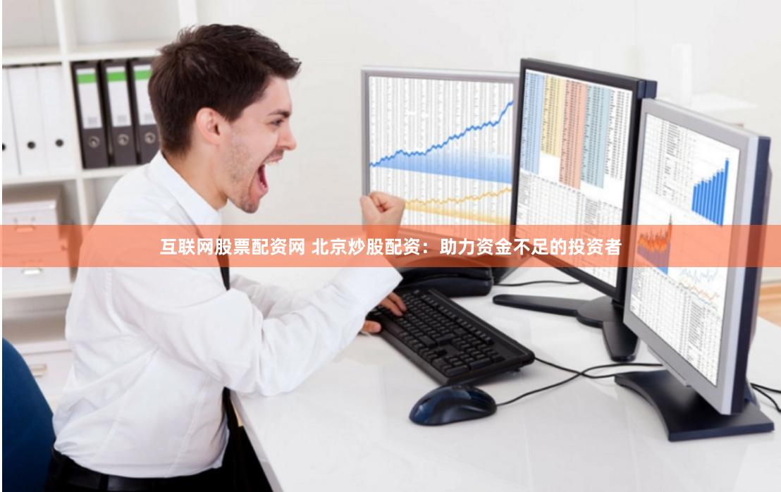 互联网股票配资网 北京炒股配资：助力资金不足的投资者