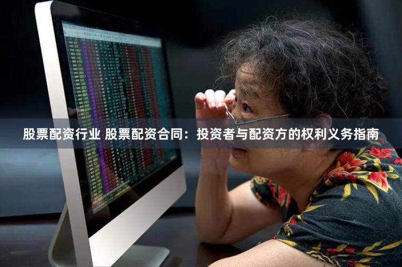 股票配资行业 股票配资合同：投资者与配资方的权利义务指南