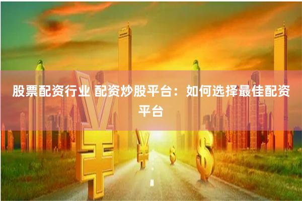 股票配资行业 配资炒股平台：如何选择最佳配资平台