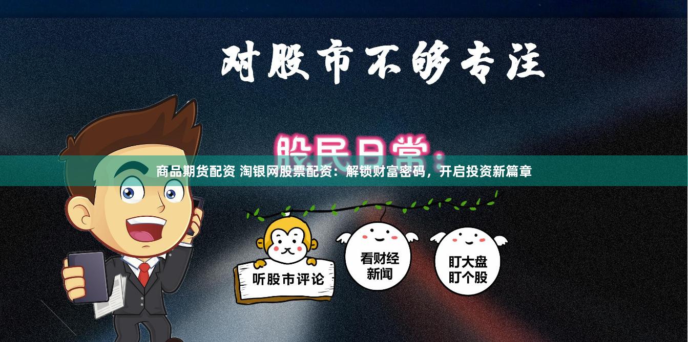 商品期货配资 淘银网股票配资：解锁财富密码，开启投资新篇章