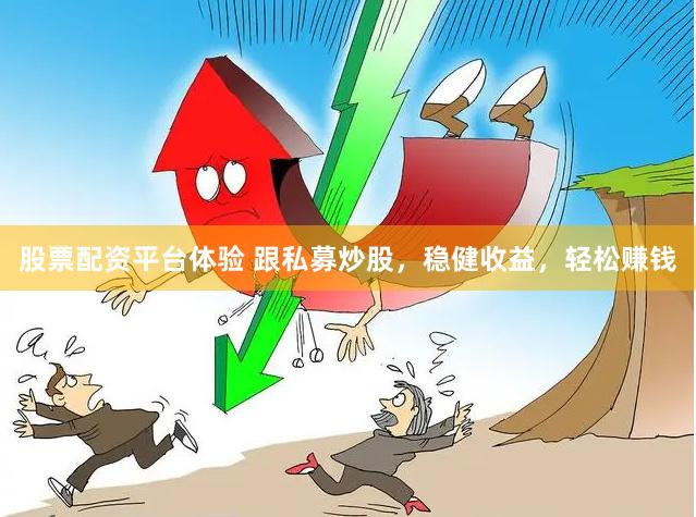 股票配资平台体验 跟私募炒股，稳健收益，轻松赚钱