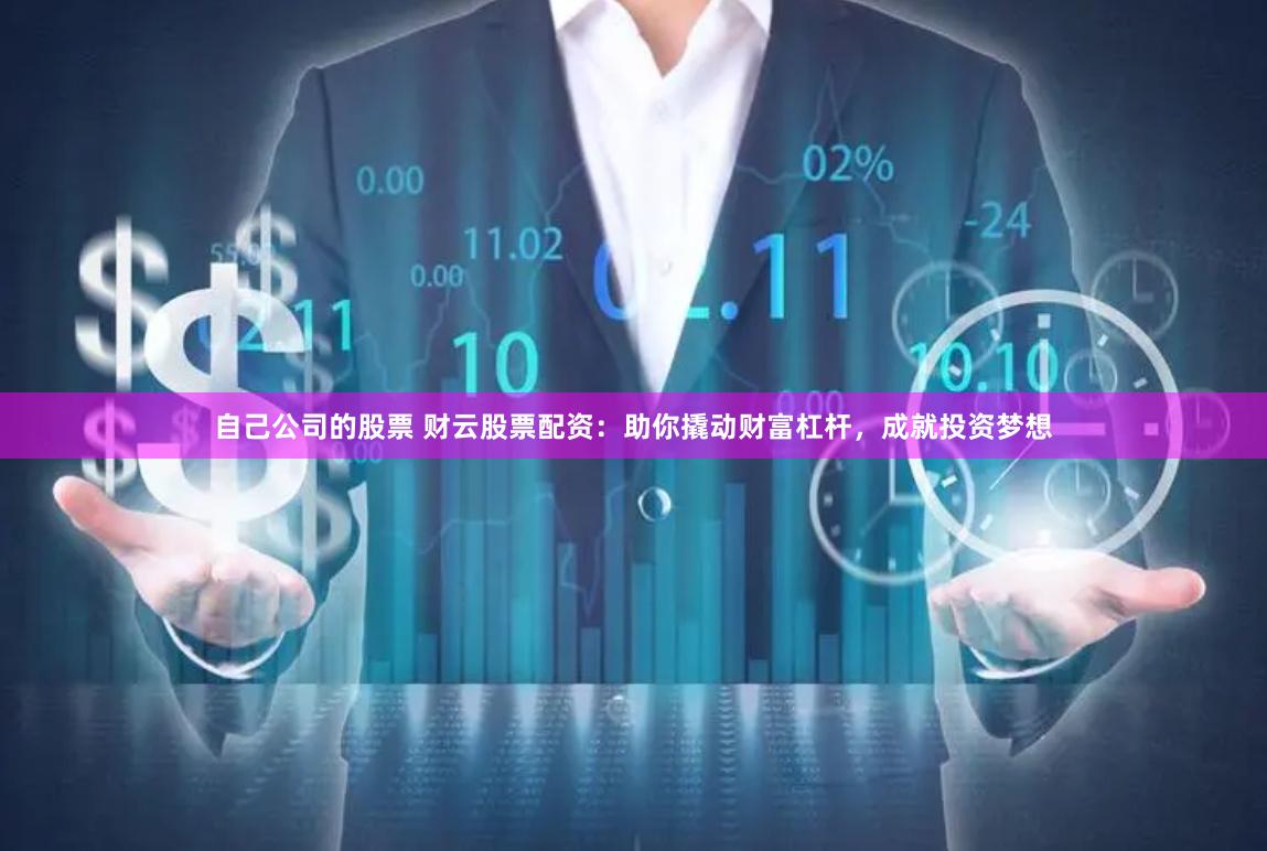 自己公司的股票 财云股票配资：助你撬动财富杠杆，成就投资梦想