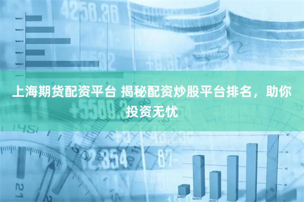 上海期货配资平台 揭秘配资炒股平台排名，助你投资无忧