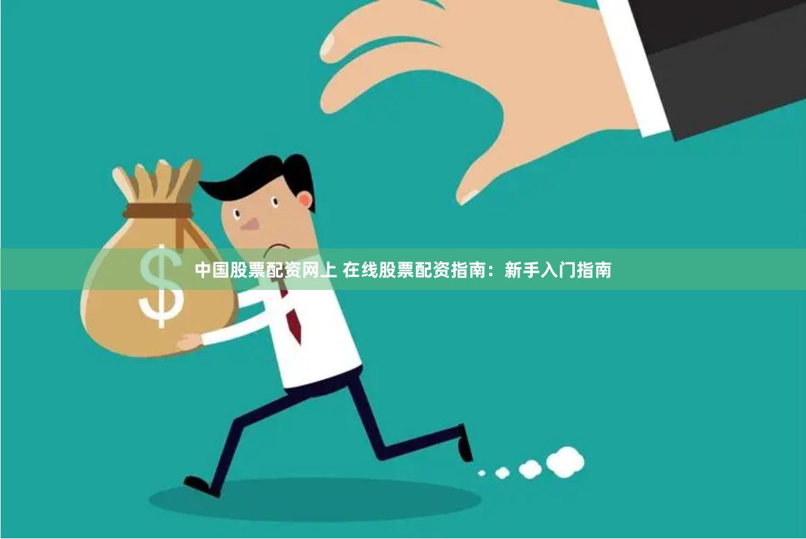 中国股票配资网上 在线股票配资指南：新手入门指南