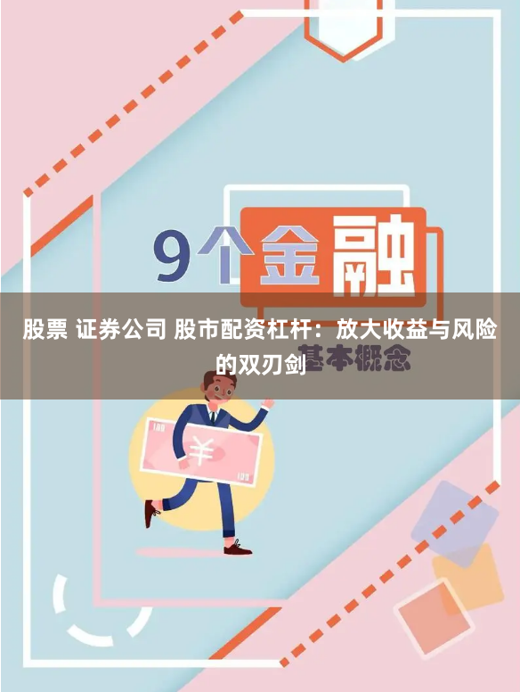 股票 证券公司 股市配资杠杆：放大收益与风险的双刃剑