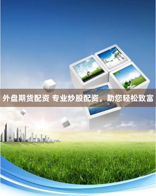 外盘期货配资 专业炒股配资，助您轻松致富