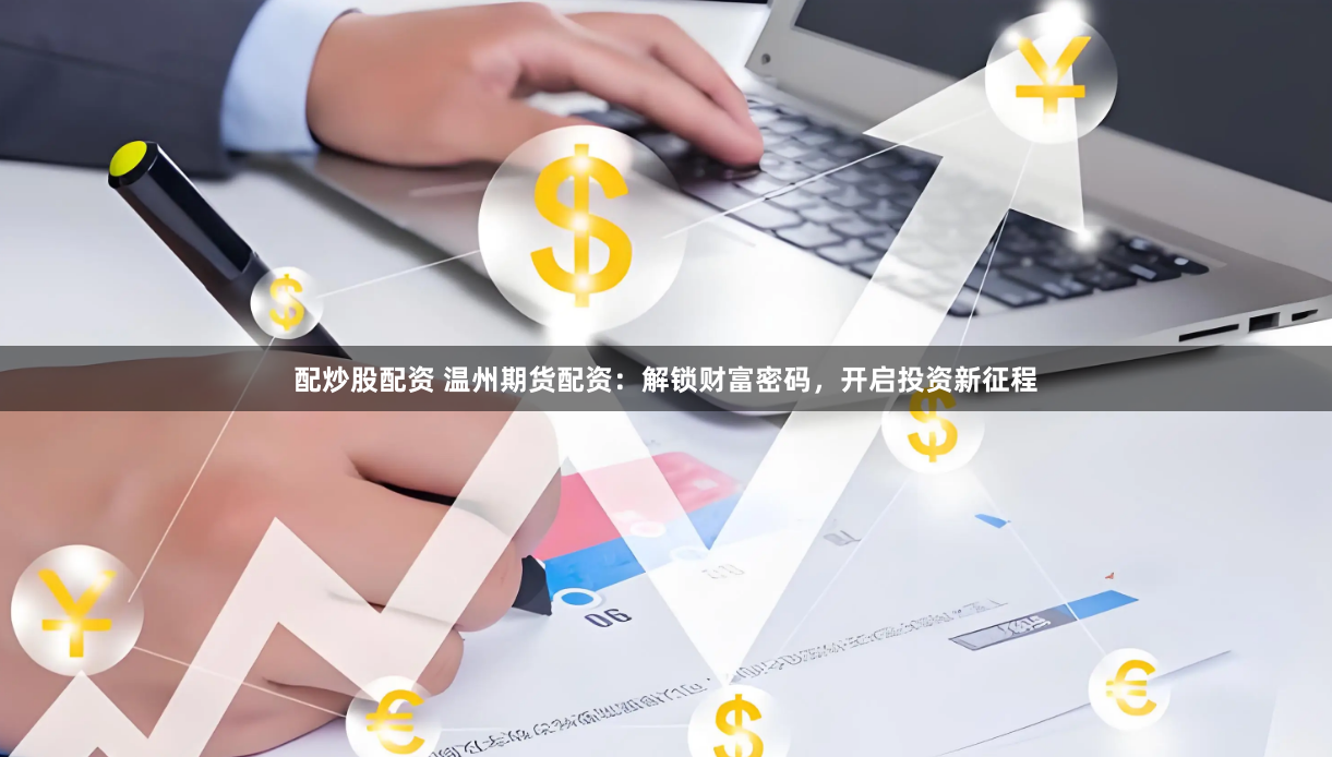 配炒股配资 温州期货配资：解锁财富密码，开启投资新征程