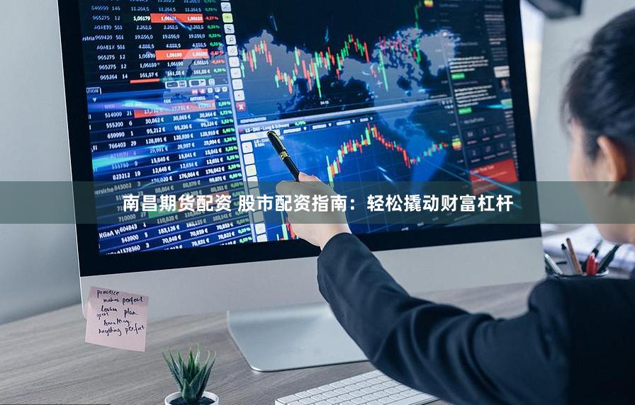 南昌期货配资 股市配资指南：轻松撬动财富杠杆