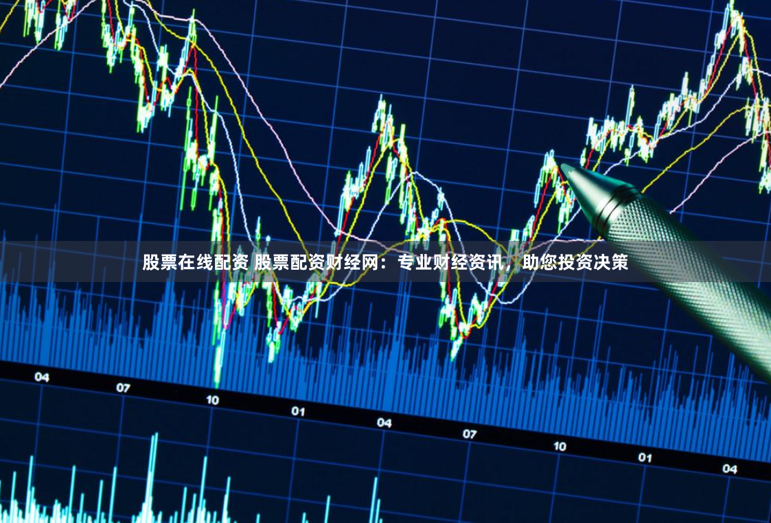 股票在线配资 股票配资财经网:专业财经资讯,助您投资决策