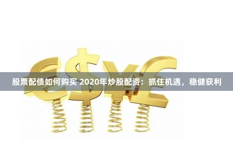 股票配债如何购买 2020年炒股配资:抓住机遇,稳健获利