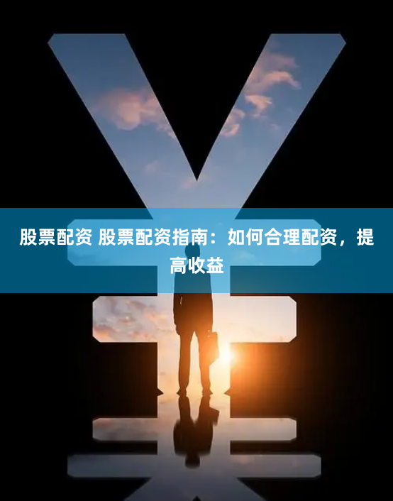 股票配资 股票配资指南:如何合理配资,提高收益