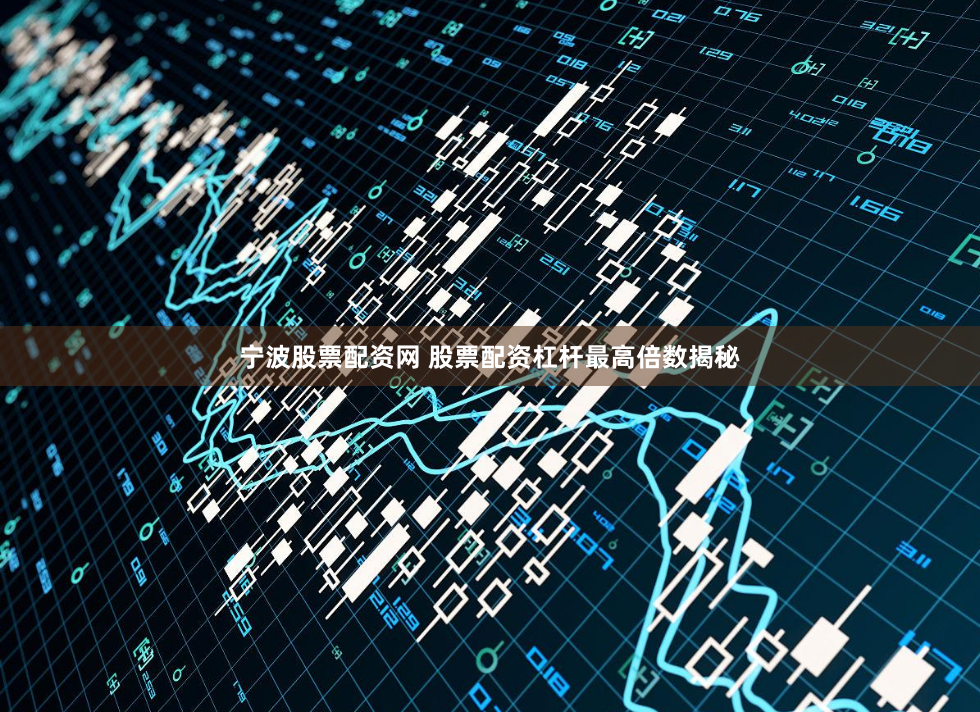宁波股票配资网 股票配资杠杆最高倍数揭秘