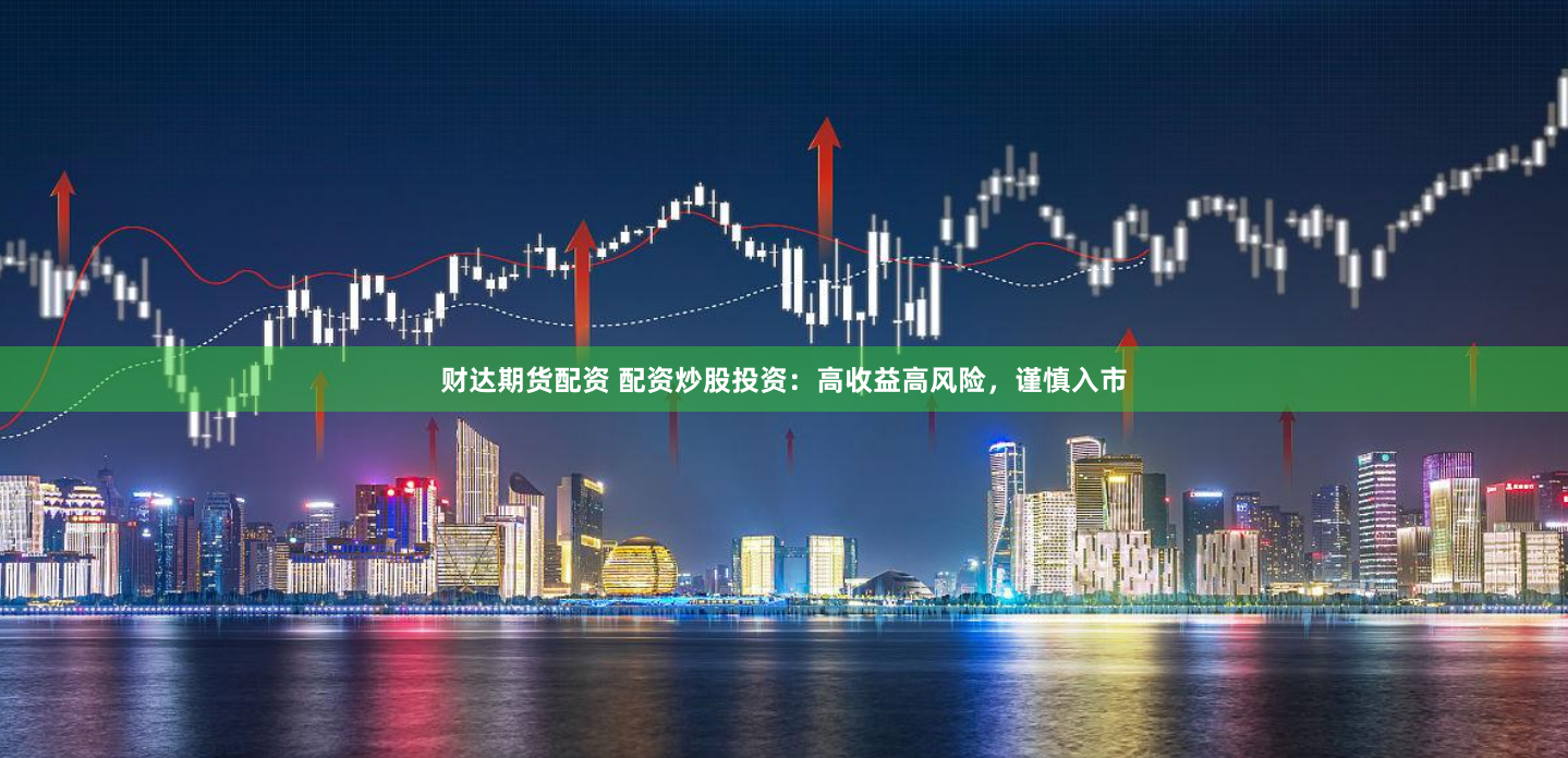 财达期货配资 配资炒股投资:高收益高风险,谨慎入市