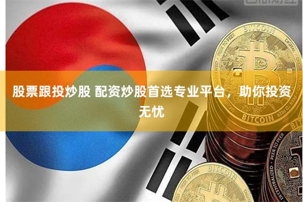 股票跟投炒股 配资炒股首选专业平台,助你投资无忧
