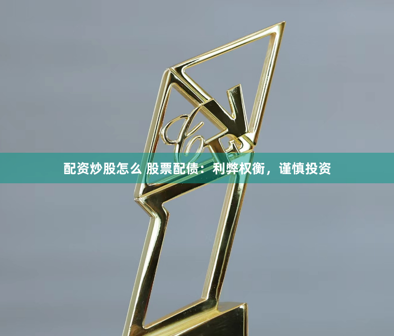 配资炒股怎么 股票配债：利弊权衡，谨慎投资