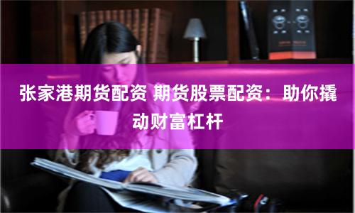 张家港期货配资 期货股票配资：助你撬动财富杠杆