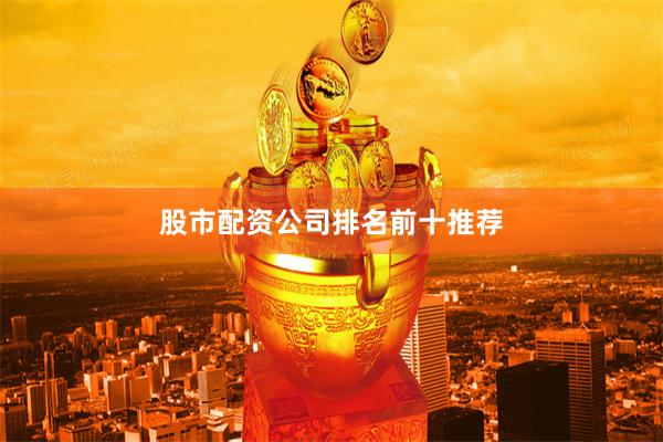 股市配资公司排名前十推荐