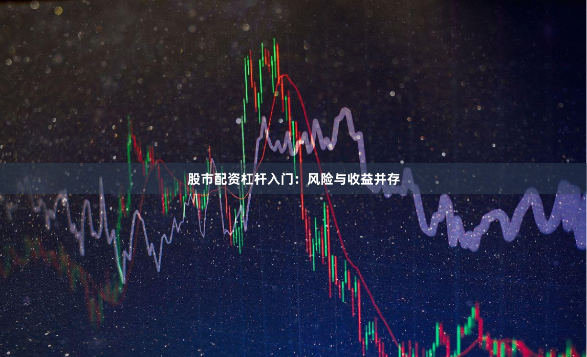 股市配资杠杆入门：风险与收益并存