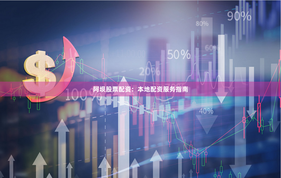 阿坝股票配资：本地配资服务指南