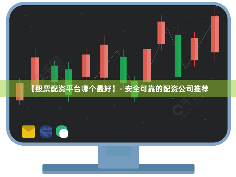 【股票配资平台哪个最好】- 安全可靠的配资公司推荐