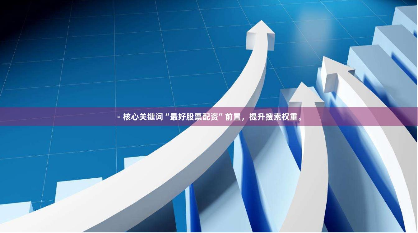 - 核心关键词“最好股票配资”前置，提升搜索权重。