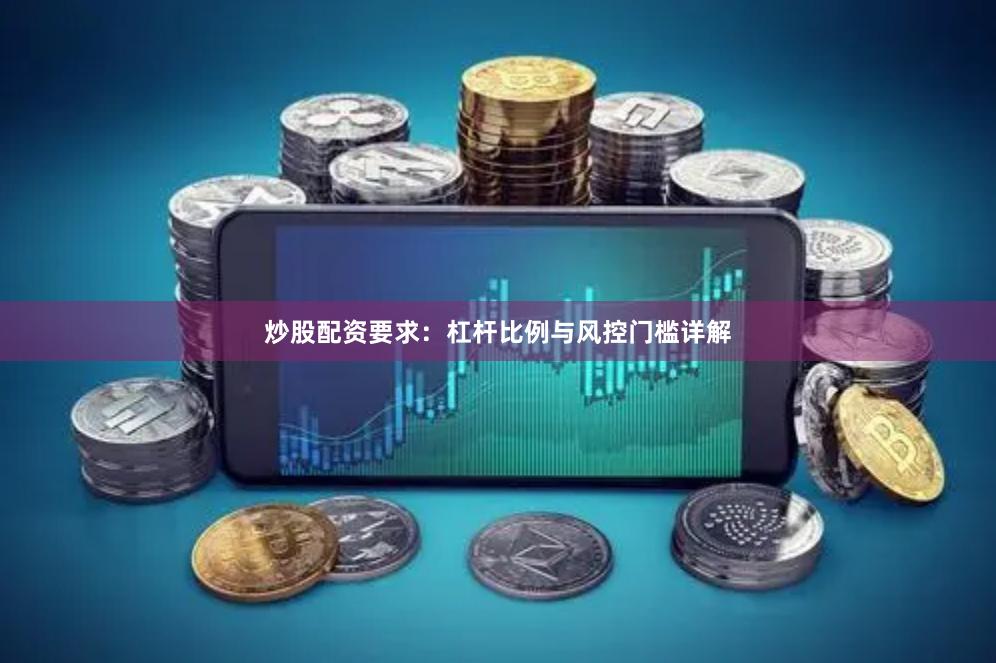 炒股配资要求：杠杆比例与风控门槛详解