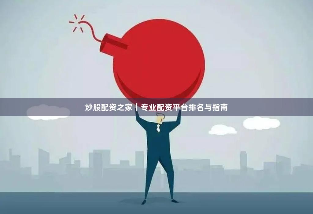 炒股配资之家｜专业配资平台排名与指南
