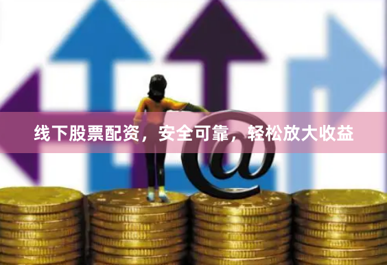 线下股票配资，安全可靠，轻松放大收益