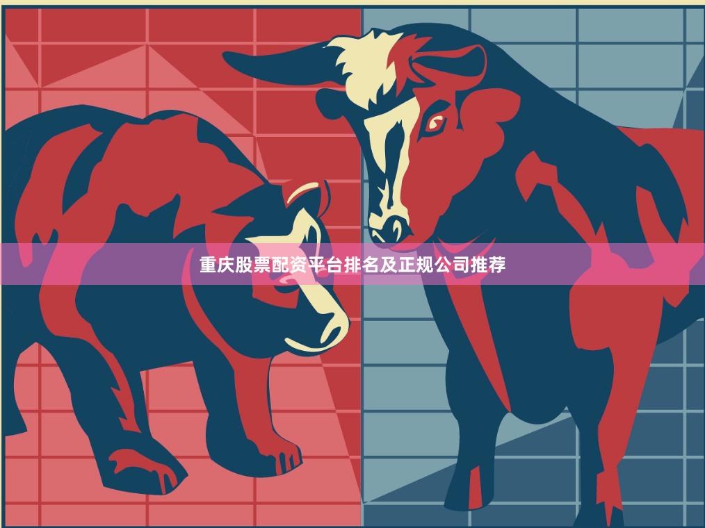 重庆股票配资平台排名及正规公司推荐