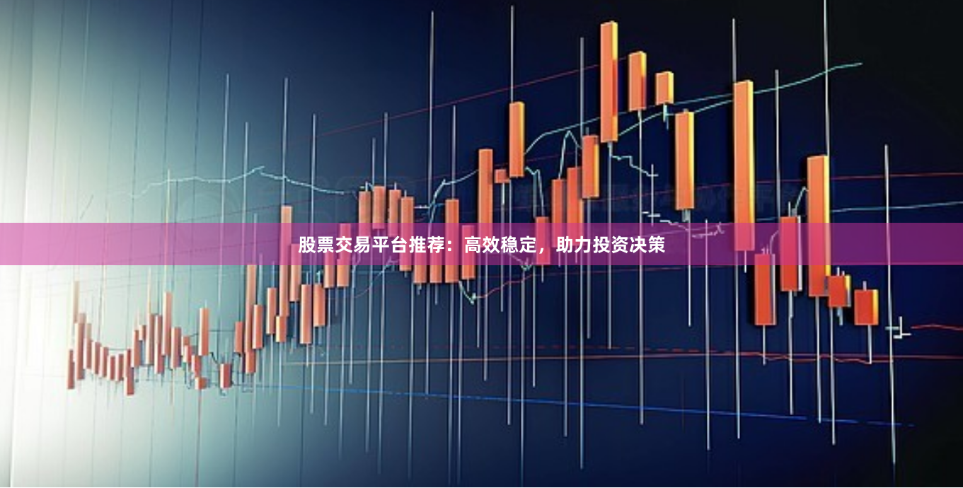 股票交易平台推荐：高效稳定，助力投资决策