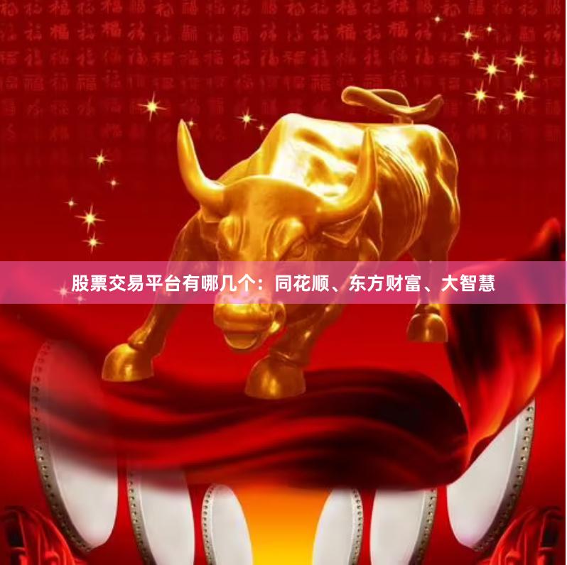 股票交易平台有哪几个:同花顺、东方财富、大智慧