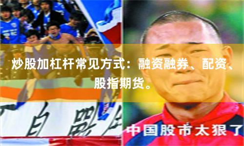 炒股加杠杆常见方式：融资融券、配资、股指期货。