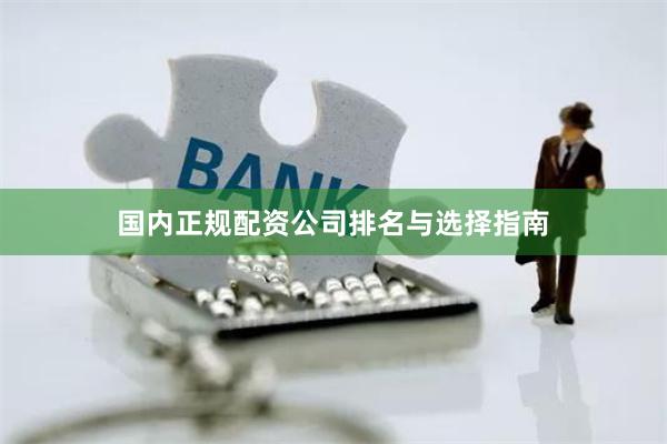 国内正规配资公司排名与选择指南